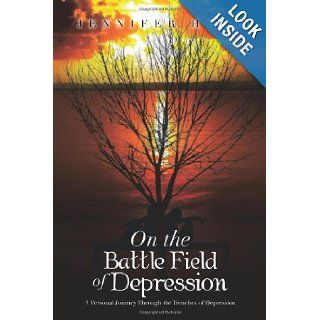 On the Battle Field of Depression A Personal Journey Through the Trenches of Depression Jennifer Hume 9781483613680 Books
