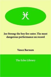 Joe Strong the boy fire eater. The most dangerous performance on record Vance Barnum 9781846378430 Books
