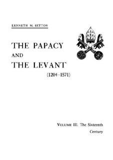The Papacy and the Levant, 1204 1571, Vol. 3 The Sixteenth Century to the Reign of Julius III (9780871691613) Kenneth M. Setton Books
