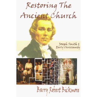 Restoring the Ancient Church Joseph Smith & Early Christianity Barry Robert Bickmore 9781893036000 Books