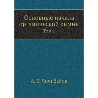 Osnovnye nachala organicheskoj himii Tom 1 (Russian Edition) A. E. Chichibabin 9785458423250 Books