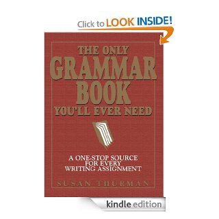 The Only Grammar Book You'll Ever Need A One Stop Source for Every Writing Assignment eBook Susan Thurman, Larry Shea Kindle Store