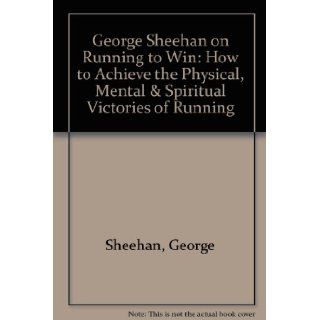 George Sheehan on Running to Win How to Achieve the Physical, Mental & Spiritual Victories of Running George Sheehan 9780875961453 Books