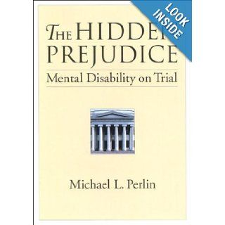 The Hidden Prejudice Mental Disability on Trial (Law and Public Policy Psychology and the Social Sciences) Michael L. Perlin 9781557986160 Books