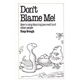 Don't Blame Me How to Stop Blaming Yourself and Other People (Overcoming common problems) Tony Gough 9780859696098 Books