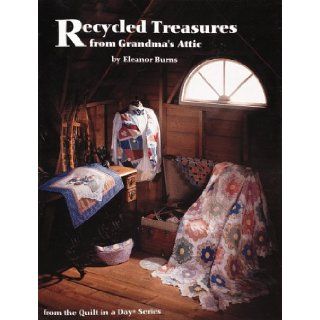 Recycled Treasures from Grandma's Attic (From the Quilt in a Day Series) Eleanor Burns 9780922705429 Books