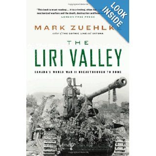 The Liri Valley Canada's World War II Breakthrough to Rome Mark Zuehlke 9781553650133 Books
