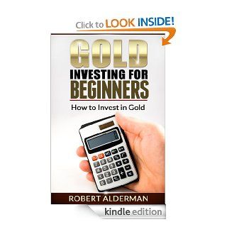 Gold Investing For Beginners How to Invest in Gold eBook Robert Alderman Kindle Store