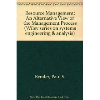 Resource Management An Alternative View of the Management Process (Wiley series on systems engineering & analysis) Paul S. Bender 9780471081791 Books