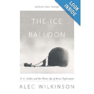 The Ice Balloon S. A. Andree and the Heroic Age of Arctic Exploration Alec Wilkinson, John Pruden 9781455166626 Books