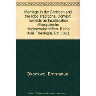Marriage in the Christian and the Igbo Traditional Context Towards an Inculturation (Europaische Hochschulschriften. Reihe Xxiii, Theologie, Bd. 762.) Emmanuel Okonkwo 9780820460390 Books