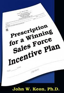 Prescription for a winning Sales Force Incentive Plan John W. Keon 9781595710963 Books