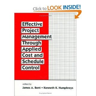 Effective Project Management Through Applied Cost and Schedule Control (Cost Engineering) James Bent, Kenneth K. Humphreys 9780824797157 Books
