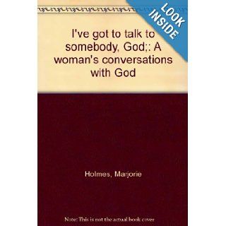 I've got to talk to somebody, God; A woman's conversations with God Marjorie Holmes Books