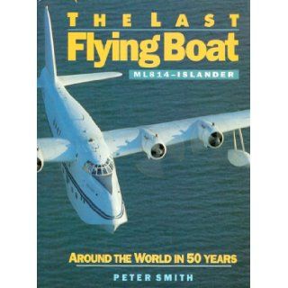 Last Flying Boat ML 814   Islander   Around the World in Fifty Years Peter Smith 9781854550835 Books