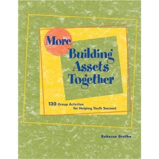 More Building Assets Together 130 Group Activites for Helping Youth Succeed Rebecca Grothe 9781574824339 Books