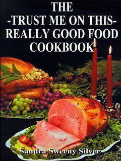 The Trust Me on This Really Good Food Cook Book Sandra Sweeny Silver 9781587211713 Books