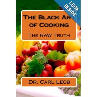 The Black Art Of Cooking The Raw Truth Dr. Carl Leob 9781441465740 Books