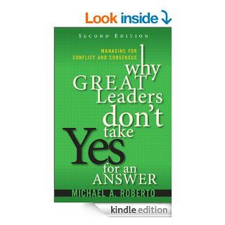 Why Great Leaders Don't Take Yes for an Answer Managing for Conflict and Consensus (2nd Edition) eBook Michael A. Roberto Kindle Store