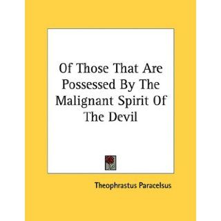 Of Those That Are Possessed By The Malignant Spirit Of The Devil Theophrastus Paracelsus 9781163048337 Books