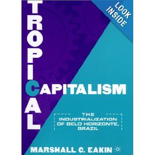 Tropical Capitalism The Industrialization of Belo Horizonte, Brazil Marshall C. Eakin 9780312223069 Books
