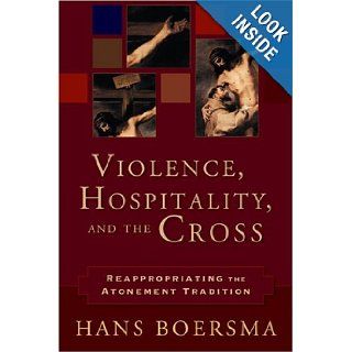 Violence, Hospitality, and the Cross Reappropriating the Atonement Tradition Hans Boersma 9780801027208 Books