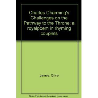 Charles Charming's Challenges on the Pathway to the Throne a royalpoem in rhyming couplets Clive James Books