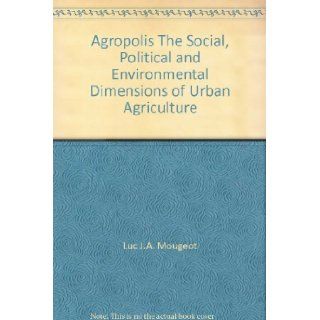 Agropolis The Social, Political and Environmental Dimensions of Urban Agriculture Luc J.A. Mougeot Books