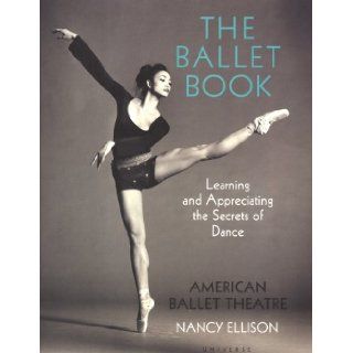 The Ballet Book Learning and Appreciating the Secrets of Dance American Ballet Theatre, Nancy Ellison 9780789308658 Books