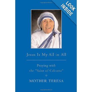 Jesus is My All in All Praying with the "Saint of Calcutta" Mother Teresa Mother Teresa 9780385527255 Books