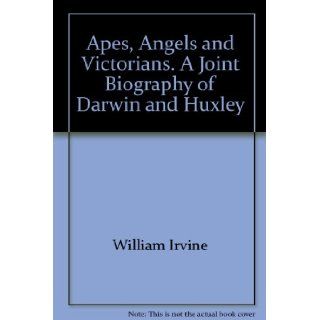 Apes, Angels and Victorians. A Joint Biography of Darwin and Huxley William Irvine Books