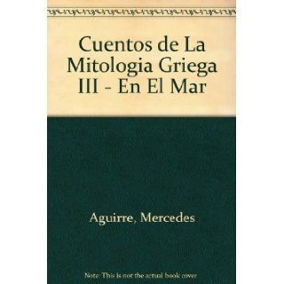 Cuentos de La Mitologia Griega III   En El Mar (Spanish Edition) Mercedes Aguirre, Alicia Esteban 9788479602154 Books
