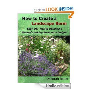 How to Create a Landscape Berm   Easy D.I.Y. Tips to Building a Natural Looking Berm on a Budget eBook Deborah Bauer Kindle Store