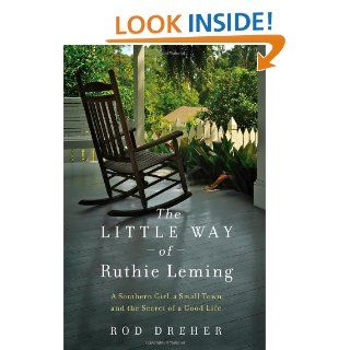 The Little Way of Ruthie Leming A Southern Girl, a Small Town, and the Secret of a Good Life Rod Dreher 9781455521913 Books
