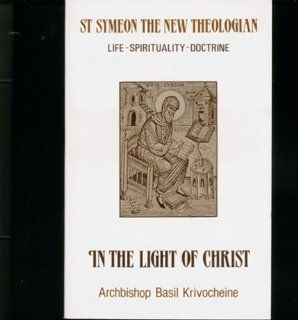 In the Light of Christ Saint Symeon the New Theologian (949 1022  Life Spirituality Doctrine) (9780913836910) Basil Krivocheine, Anthony P. Gythiel Books