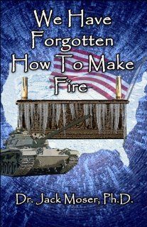 We Have Forgotten How to Make Fire (9781413787061) Dr. Jack Moser Ph.D. Books