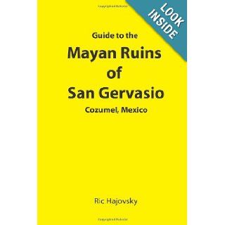 Guide to the Mayan Ruins of San Gervasio Cozumel, Mexico Ric Hajovsky 9780982861011 Books