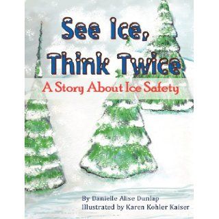 See Ice, Think Twice A Story About Ice Safety Danielle Alise Dunlap, Karen Kohler Kaiser 9781477486078 Books
