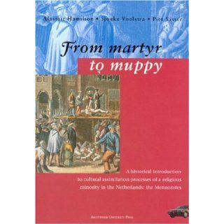 From Martyr to Muppy A historical introduction to cultural assimilation processes of a religious minority in the Netherlands the Mennonites Alastair Hamilton, Sjouke Voolstra, Piet Visser 9789053560600 Books