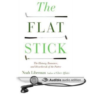 The Flat Stick The History, Romance, and Heartbreak of the Putter (Audible Audio Edition) Noah Liberman, Jason Huggins Books