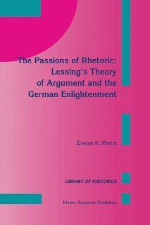 The Passions of Rhetoric Lessing's Theory of Argument and the German Enlightenment (Library of Rhetorics) 9780792323082 Literature Books @