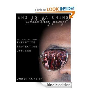 Who Is Watching While They Pray The Role of Today's Executive Protection Officer eBook Curtis Hairston, Evelyn Henry Miller, Sean Smith, LaSonia Hairston, JaaLisa Banks Kindle Store