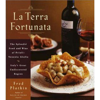 La Terra Fortunata The Splendid Food and Wine of Friuli Venezia Giulia, Italy's Great Undiscovered Region Fred Plotkin 9780767906111 Books