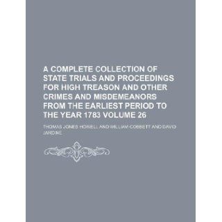 A complete collection of state trials and proceedings for high treason and other crimes and misdemeanors from the earliest period to the year 1783 Volume 26 Thomas Jones Howell 9781130262780 Books