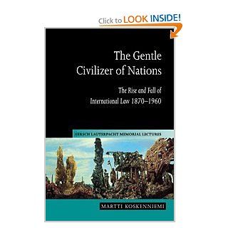 The Gentle Civilizer of Nations The Rise and Fall of International Law 1870 1960 (Hersch Lauterpacht Memorial Lectures) Martti Koskenniemi 9780521623117 Books