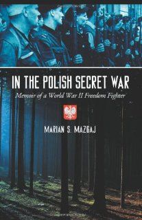 In the Polish Secret War Memoir of a World War II Freedom Fighter (9780786438228) Marian S. Mazgaj Books