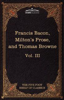 Essays, Civil and Moral & The New Atlantis by Francis Bacon; Aeropagitica & Tractate of Education by John Milton; Religio Medici by Sir Thomas BrowneShelf of Classics, Vol. III (in 51 volumes) 9781616400538 Philosophy Books @