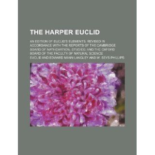 The Harper Euclid; an edition of Euclid's elements, revised in accordance with the reports of the Cambridge Board of Mathematical Studies, and the Oxford Board of the Faculty of Natural Science Euclid 9781130847918 Books