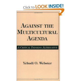 Against the Multicultural Agenda A Critical Thinking Alternative Yehudi O. Webster 9780275958770 Books