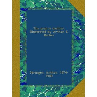 The prairie mother. Illustrated by Arthur E. Becher Arthur Stringer Books